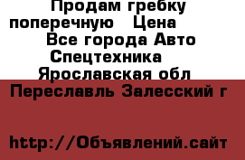 Продам гребку поперечную › Цена ­ 15 000 - Все города Авто » Спецтехника   . Ярославская обл.,Переславль-Залесский г.